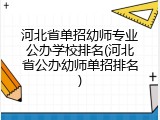 河北省单招幼师专业公办学校排名(河北省公办幼师单招排名)