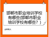 邯郸市职业培训学校有哪些(邯郸市职业培训学校有哪些？)
