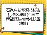石家庄新能源技校崇礼校区地址(石家庄新能源技校崇礼校区地址)