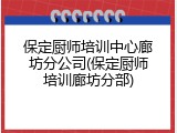 保定厨师培训中心廊坊分公司(保定厨师培训廊坊分部)