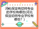 河北保定有幼师专业的学校有哪些(河北保定幼师专业学校有哪些？)