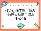 迁安幼师工资一般多少(迁安幼师工资水平如何)
