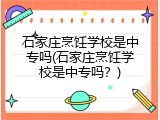 石家庄烹饪学校是中专吗(石家庄烹饪学校是中专吗？)