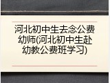 河北初中生去念公费幼师(河北初中生赴幼教公费班学习)