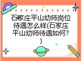 石家庄平山幼师岗位待遇怎么样(石家庄平山幼师待遇如何?)