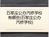 石家庄公办汽修学校有哪些(石家庄公办汽修学校)