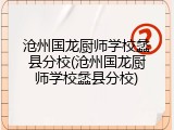 沧州国龙厨师学校蠡县分校(沧州国龙厨师学校蠡县分校)