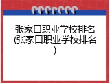 张家口职业学校排名(张家口职业学校排名)