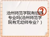 沧州师范学院有幼师专业吗(沧州师范学院有无幼师专业?)