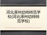 河北涿州幼师师范学校(河北涿州幼师师范学校)