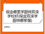 保定哪里学厨师双滦学校好(保定双滦学厨师哪家强)