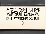 石家庄汽修中专邯郸校区地址(石家庄汽修中专邯郸校区地址)