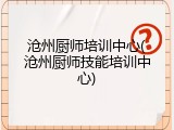 沧州厨师培训中心(沧州厨师技能培训中心)