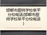 邯郸市厨师学校阜平分校电话(邯郸市厨师学校阜平分校电话)
