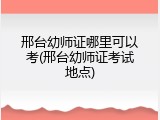 邢台幼师证哪里可以考(邢台幼师证考试地点)