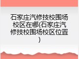 石家庄汽修技校围场校区在哪(石家庄汽修技校围场校区位置)