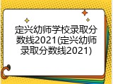 定兴幼师学校录取分数线2021(定兴幼师录取分数线2021)