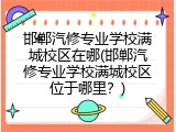 邯郸汽修专业学校满城校区在哪(邯郸汽修专业学校满城校区位于哪里？)