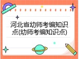 河北省幼师考编知识点(幼师考编知识点)
