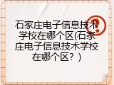 石家庄电子信息技术学校在哪个区(石家庄电子信息技术学校在哪个区？)