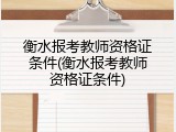 衡水报考教师资格证条件(衡水报考教师资格证条件)