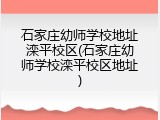 石家庄幼师学校地址滦平校区(石家庄幼师学校滦平校区地址)