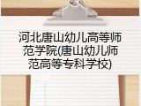 河北唐山幼儿高等师范学院(唐山幼儿师范高等专科学校)