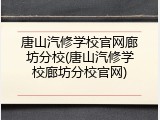 唐山汽修学校官网廊坊分校(唐山汽修学校廊坊分校官网)