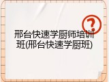 邢台快速学厨师培训班(邢台快速学厨班)