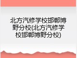 北方汽修学校邯郸博野分校(北方汽修学校邯郸博野分校)