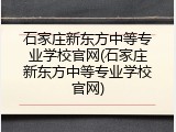 石家庄新东方中等专业学校官网(石家庄新东方中等专业学校官网)