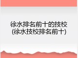 徐水排名前十的技校(徐水技校排名前十)