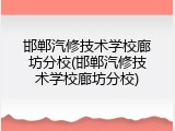 邯郸汽修技术学校廊坊分校(邯郸汽修技术学校廊坊分校)