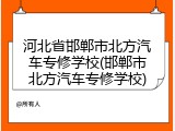 河北省邯郸市北方汽车专修学校(邯郸市北方汽车专修学校)