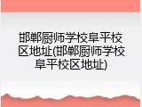 邯郸厨师学校阜平校区地址(邯郸厨师学校阜平校区地址)