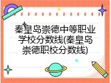 秦皇岛崇德中等职业学校分数线(秦皇岛崇德职校分数线)