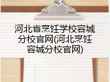 河北省烹饪学校容城分校官网(河北烹饪容城分校官网)
