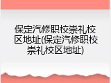 保定汽修职校崇礼校区地址(保定汽修职校崇礼校区地址)