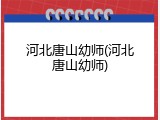 河北唐山幼师(河北唐山幼师)