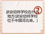 武安幼师学校在什么地方(武安幼师学校位于中国河北省。)