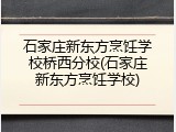 石家庄新东方烹饪学校桥西分校(石家庄新东方烹饪学校)