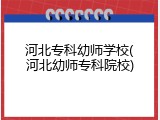 河北专科幼师学校(河北幼师专科院校)