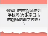 张家口市有厨师培训学校吗(有张家口市的厨师培训学校吗？)