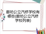 廊坊公立汽修学校有哪些(廊坊公立汽修学校列表)