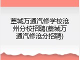 藁城万通汽修学校沧州分校招聘(藁城万通汽修沧分招聘)