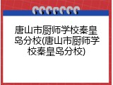 唐山市厨师学校秦皇岛分校(唐山市厨师学校秦皇岛分校)