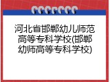 河北省邯郸幼儿师范高等专科学校(邯郸幼师高等专科学校)