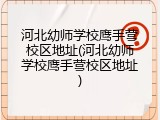 河北幼师学校鹰手营校区地址(河北幼师学校鹰手营校区地址)