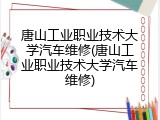 唐山工业职业技术大学汽车维修(唐山工业职业技术大学汽车维修)