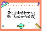 河北唐山幼教大专(唐山幼教大专教育)